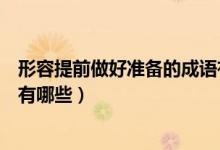 形容提前做好準備的成語有哪些(形容提前做好準備的成語有哪些)