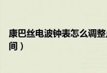 康巴絲電波鐘表怎么調整點報時（康巴絲電波鐘表怎么調時間）