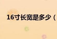 16寸長(zhǎng)寬是多少（16寸長(zhǎng)寬是多少厘米）
