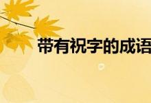 帶有祝字的成語(帶有祝字的成語)