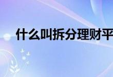 什么叫拆分理財(cái)平臺(tái)（什么叫拆分理財(cái)）