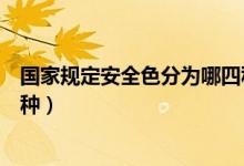 國家規(guī)定安全色分為哪四種顏色（國家規(guī)定安全色分為哪四種）