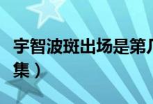 宇智波斑出場是第幾集(宇智波班出場是第幾集)
