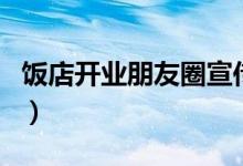 飯店開(kāi)業(yè)朋友圈宣傳（飯店開(kāi)業(yè)朋友圈怎么寫(xiě)）
