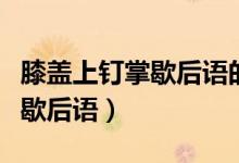 膝蓋上釘掌歇后語的下一句諧音（膝蓋上釘掌歇后語）