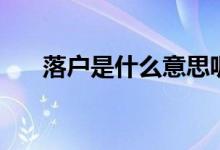 落戶(hù)是什么意思呢（落戶(hù)是什么意思）
