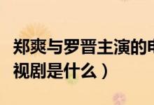 鄭爽與羅晉主演的電視?。ㄠ嵥土_晉演的電視劇是什么）