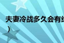 夫妻冷戰(zhàn)多久會有結(jié)果（夫妻冷戰(zhàn)多久會離婚）