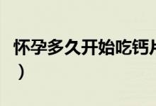 懷孕多久開始吃鈣片（孕期飲食需要注意什么）