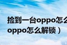 撿到一臺(tái)oppo怎么恢復(fù)出廠設(shè)置（撿到一臺(tái)oppo怎么解鎖）