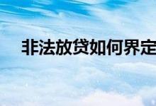 非法放貸如何界定（非法放貸如何認(rèn)定）