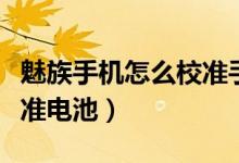 魅族手機(jī)怎么校準(zhǔn)手機(jī)電量（魅族手機(jī)怎么校準(zhǔn)電池）