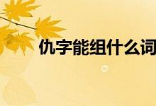 仇字能組什么詞(仇字能組什么詞)