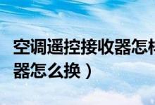 空調遙控接收器怎樣測量好壞（空調遙控接收器怎么換）