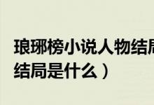 瑯琊榜小說(shuō)人物結(jié)局是什么（瑯琊榜小說(shuō)人物結(jié)局是什么）