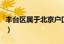 豐臺(tái)區(qū)屬于北京戶(hù)口嗎（豐臺(tái)區(qū)屬于北京幾環(huán)）
