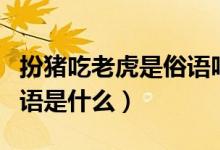 扮豬吃老虎是俗語嗎（請(qǐng)問扮豬吃老虎的歇后語是什么）