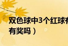 雙色球中3個(gè)紅球有獎(jiǎng)嗎（雙色球中3個(gè)紅球有獎(jiǎng)嗎）
