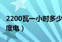 2200瓦一小時(shí)多少電費(fèi)（2200瓦一小時(shí)多少度電）