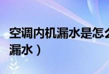 空調(diào)內(nèi)機漏水是怎么解決（怎么解決空調(diào)內(nèi)機漏水）