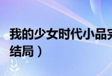我的少女時代小品完整版（我的少女時代小說結局）