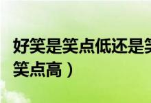 好笑是笑點(diǎn)低還是笑點(diǎn)高（什么叫笑點(diǎn)低或者笑點(diǎn)高）