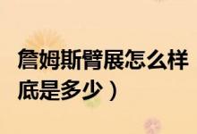 詹姆斯臂展怎么樣（問題來了詹姆斯的臂展到底是多少）