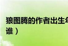 狼圖騰的作者出生年月（《狼圖騰》的作者是誰(shuí)）