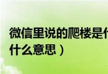 微信里說的爬樓是什么意思（微信里的爬樓是什么意思）