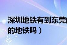 深圳地鐵有到東莞的嗎?(請問有深圳到東莞的地鐵嗎)