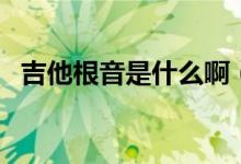 吉他根音是什么?。羰鞘裁匆馑迹?class=
