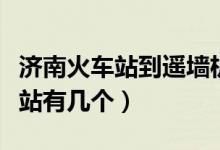 濟(jì)南火車站到遙墻機(jī)場(chǎng)大巴時(shí)刻表（濟(jì)南火車站有幾個(gè)）