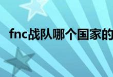 fnc戰(zhàn)隊(duì)哪個(gè)國(guó)家的（fnc戰(zhàn)隊(duì)哪個(gè)國(guó)家的）