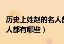 歷史上姓趙的名人都有哪些（歷史上姓趙的名人都有哪些）