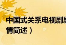 中國(guó)式關(guān)系電視劇劇情（中國(guó)式關(guān)系電視劇劇情簡(jiǎn)述）