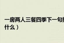 一房兩人三餐四季下一句搞笑（一房兩人三餐四季 下一句是什么）