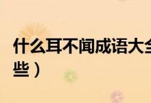 什么耳不聞成語(yǔ)大全（什么耳不聞的成語(yǔ)有哪些）