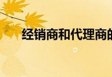 經(jīng)銷(xiāo)商和代理商的區(qū)別（區(qū)別在哪里）