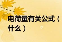 電荷量有關(guān)公式（電荷量公式 電荷量公式是什么）