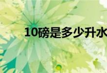 10磅是多少升水（10磅是多少斤?。?class=