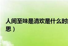 人間至味是清歡是什么時間拍的（人間至味是清歡是什么意思）