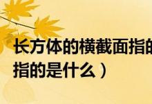 長(zhǎng)方體的橫截面指的是什么（長(zhǎng)方體的橫截面指的是什么）
