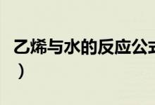 乙烯與水的反應公式（乙烯與水的反應是什么）