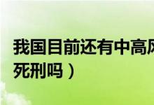 我國目前還有中高風(fēng)險地區(qū)嗎（我國目前還有死刑嗎）