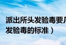 派出所頭發(fā)驗(yàn)毒要幾天出結(jié)果通知（派出所頭發(fā)驗(yàn)毒的標(biāo)準(zhǔn)）