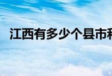 江西有多少個(gè)縣市和區(qū)（江西有多少個(gè)縣）