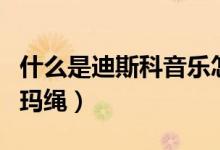什么是迪斯科音樂(lè)怎么發(fā)展來(lái)的（什么是迪尼瑪繩）