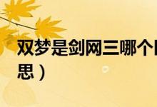 雙夢是劍網(wǎng)三哪個區(qū)（劍網(wǎng)3雙夢鎮(zhèn)是什么意思）
