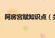 阿房宮賦知識(shí)點(diǎn)（關(guān)于阿房宮賦的知識(shí)點(diǎn)）