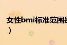 女性bmi標(biāo)準(zhǔn)范圍是多少（女性bmi標(biāo)準(zhǔn)范圍）
